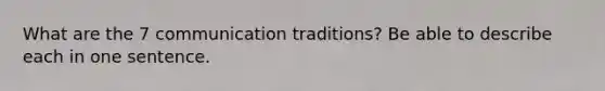 What are the 7 communication traditions? Be able to describe each in one sentence.