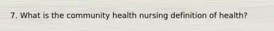 7. What is the community health nursing definition of health?