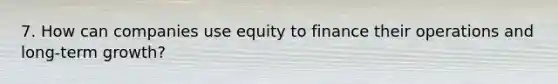 7. How can companies use equity to finance their operations and long-term growth?