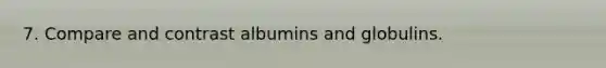 7. Compare and contrast albumins and globulins.