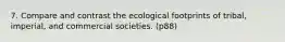 7. Compare and contrast the ecological footprints of tribal, imperial, and commercial societies. (p88)