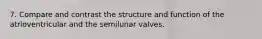 7. Compare and contrast the structure and function of the atrioventricular and the semilunar valves.