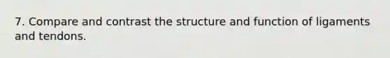 7. Compare and contrast the structure and function of ligaments and tendons.