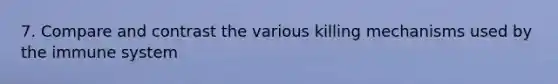7. Compare and contrast the various killing mechanisms used by the immune system