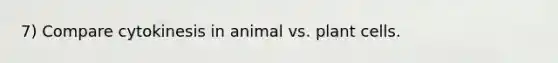 7) Compare cytokinesis in animal vs. plant cells.