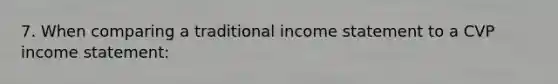 7. When comparing a traditional income statement to a CVP income statement: