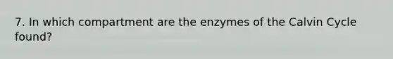 7. In which compartment are the enzymes of the Calvin Cycle found?