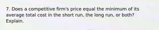 7. Does a competitive firm's price equal the minimum of its average total cost in the short run, the long run, or both? Explain.