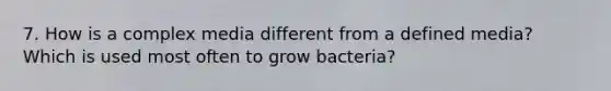 7. How is a complex media different from a defined media? Which is used most often to grow bacteria?