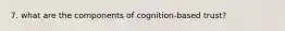 7. what are the components of cognition-based trust?