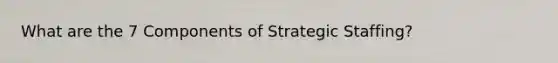 What are the 7 Components of Strategic Staffing?