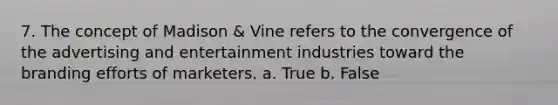 7. The concept of Madison & Vine refers to the convergence of the advertising and entertainment industries toward the branding efforts of marketers. a. True b. False