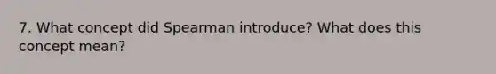 7. What concept did Spearman introduce? What does this concept mean?