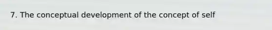 7. The conceptual development of the concept of self