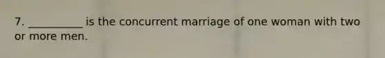 7. __________ is the concurrent marriage of one woman with two or more men.