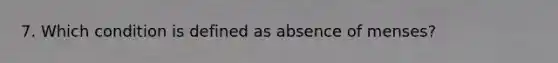 7. Which condition is defined as absence of menses?