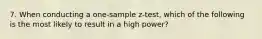 7. When conducting a one-sample z-test, which of the following is the most likely to result in a high power?