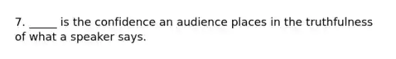 7. _____ is the confidence an audience places in the truthfulness of what a speaker says.