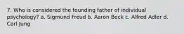 7. Who is considered the founding father of individual psychology? a. Sigmund Freud b. Aaron Beck c. Alfred Adler d. Carl Jung