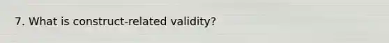 7. What is construct-related validity?