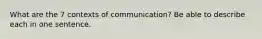 What are the 7 contexts of communication? Be able to describe each in one sentence.