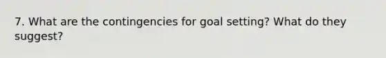 7. What are the contingencies for goal setting? What do they suggest?