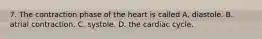 7. The contraction phase of the heart is called A. diastole. B. atrial contraction. C. systole. D. the cardiac cycle.