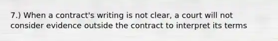 7.) When a contract's writing is not clear, a court will not consider evidence outside the contract to interpret its terms