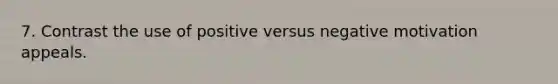 7. Contrast the use of positive versus negative motivation appeals.