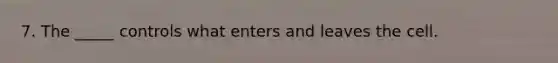 7. The _____ controls what enters and leaves the cell.