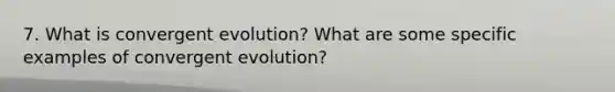 7. What is convergent evolution? What are some specific examples of convergent evolution?