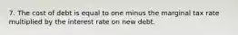 7. The cost of debt is equal to one minus the marginal tax rate multiplied by the interest rate on new debt.