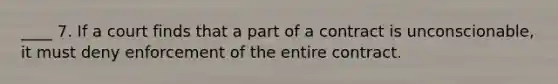 ____ 7. If a court finds that a part of a contract is unconscionable, it must deny enforcement of the entire contract.