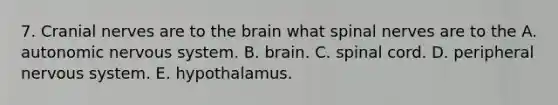 7. Cranial nerves are to the brain what spinal nerves are to the A. autonomic nervous system. B. brain. C. spinal cord. D. peripheral nervous system. E. hypothalamus.