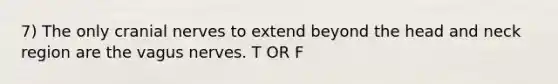 7) The only <a href='https://www.questionai.com/knowledge/kE0S4sPl98-cranial-nerves' class='anchor-knowledge'>cranial nerves</a> to extend beyond the head and neck region are the vagus nerves. T OR F