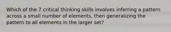 Which of the 7 critical thinking skills involves inferring a pattern across a small number of elements, then generalizing the pattern to all elements in the larger set?