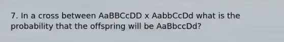 7. In a cross between AaBBCcDD x AabbCcDd what is the probability that the offspring will be AaBbccDd?