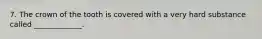 7. The crown of the tooth is covered with a very hard substance called _____________.