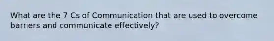 What are the 7 Cs of Communication that are used to overcome barriers and communicate effectively?