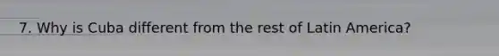 7. Why is Cuba different from the rest of Latin America?