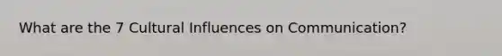 What are the 7 Cultural Influences on Communication?