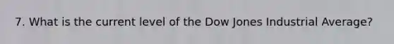 7. What is the current level of the Dow Jones Industrial Average?