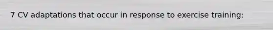 7 CV adaptations that occur in response to exercise training: