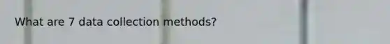 What are 7 data collection methods?