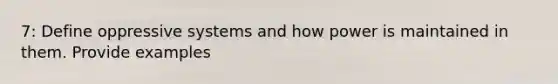 7: Define oppressive systems and how power is maintained in them. Provide examples