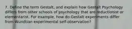 7. Define the term Gestalt, and explain how Gestalt Psychology differs from other schools of psychology that are reductionist or elementarist. For example, how do Gestalt experiments differ from Wundtian experimental self-observation?