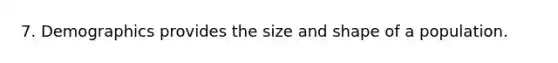 7. Demographics provides the size and shape of a population.