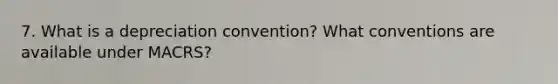 7. What is a depreciation convention? What conventions are available under MACRS?