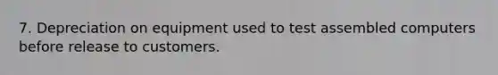 7. Depreciation on equipment used to test assembled computers before release to customers.