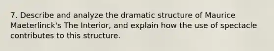 7. Describe and analyze the dramatic structure of Maurice Maeterlinck's The Interior, and explain how the use of spectacle contributes to this structure.